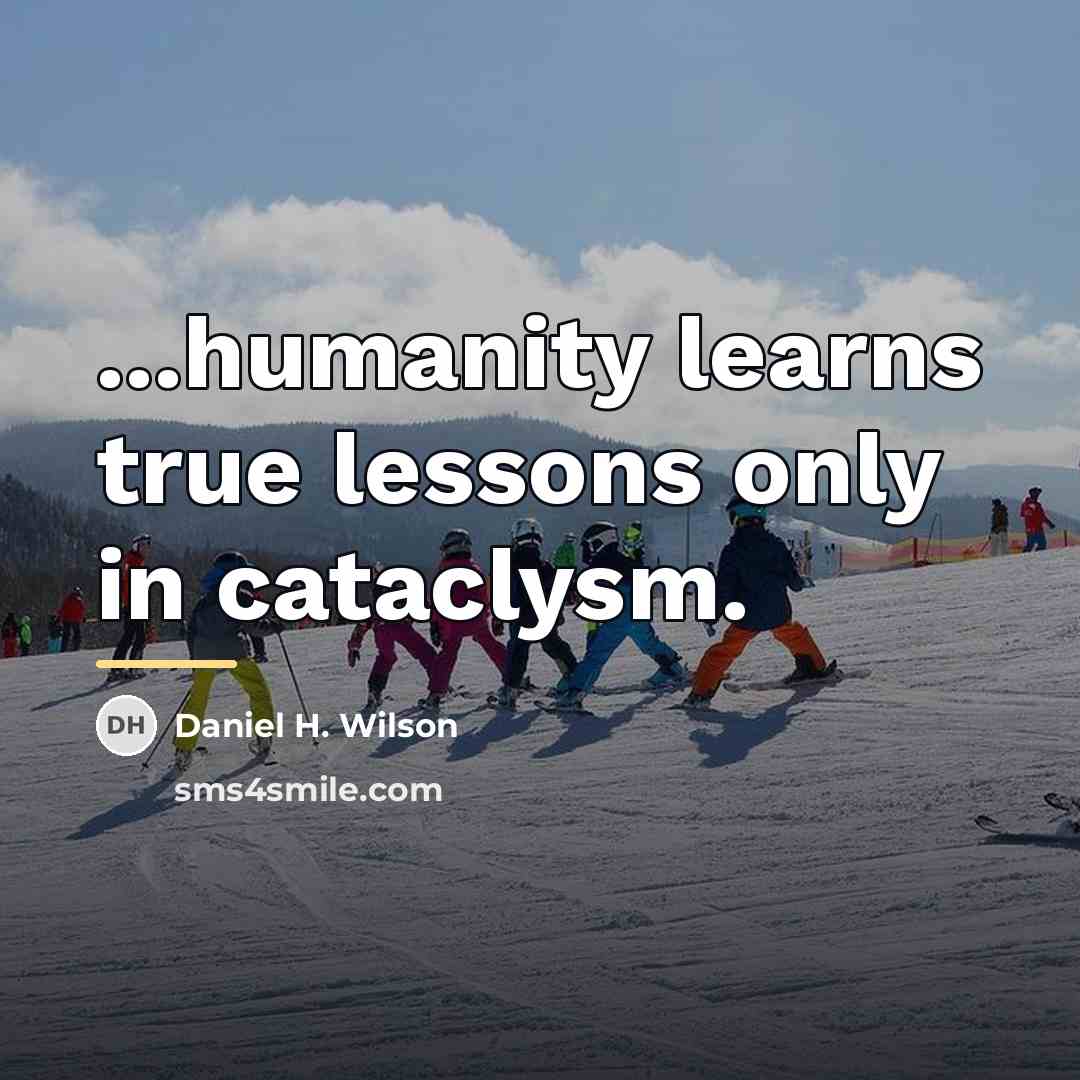 “...humanity learns true lessons only in cataclysm.…” quote by Daniel H. Wilson