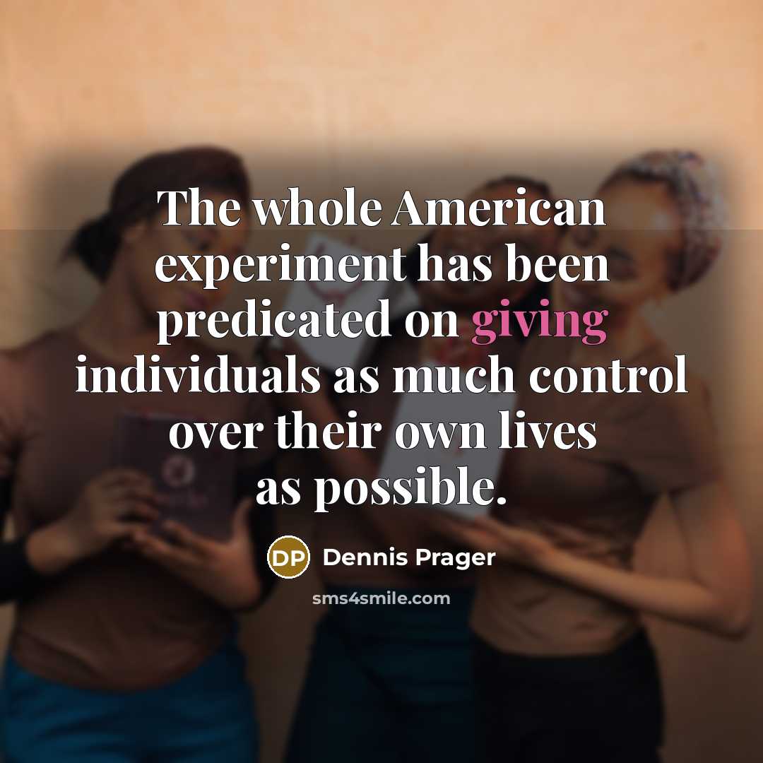 “The whole American experiment has been predicated on giving individuals…” quote by Dennis Prager