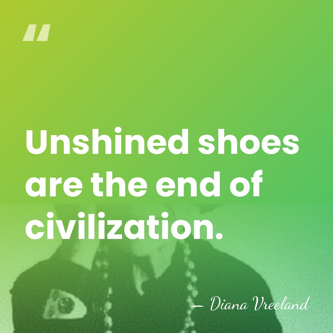 Unshined shoes are the end of civilization. - Diana Vreeland
