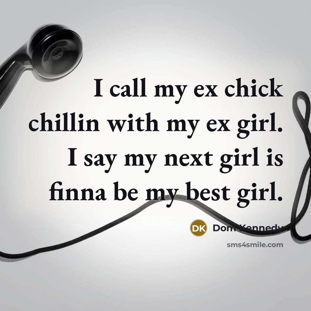 “I call my ex chick chillin with my ex girl. I say my next girl is finna be my best girl.” quote by Dom Kennedy