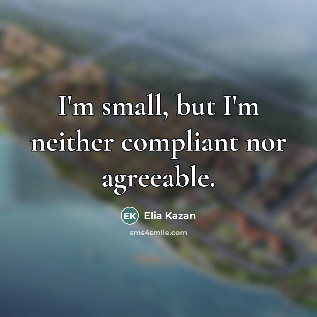 “I'm small, but I'm neither compliant nor agreeable.…” quote by Elia Kazan