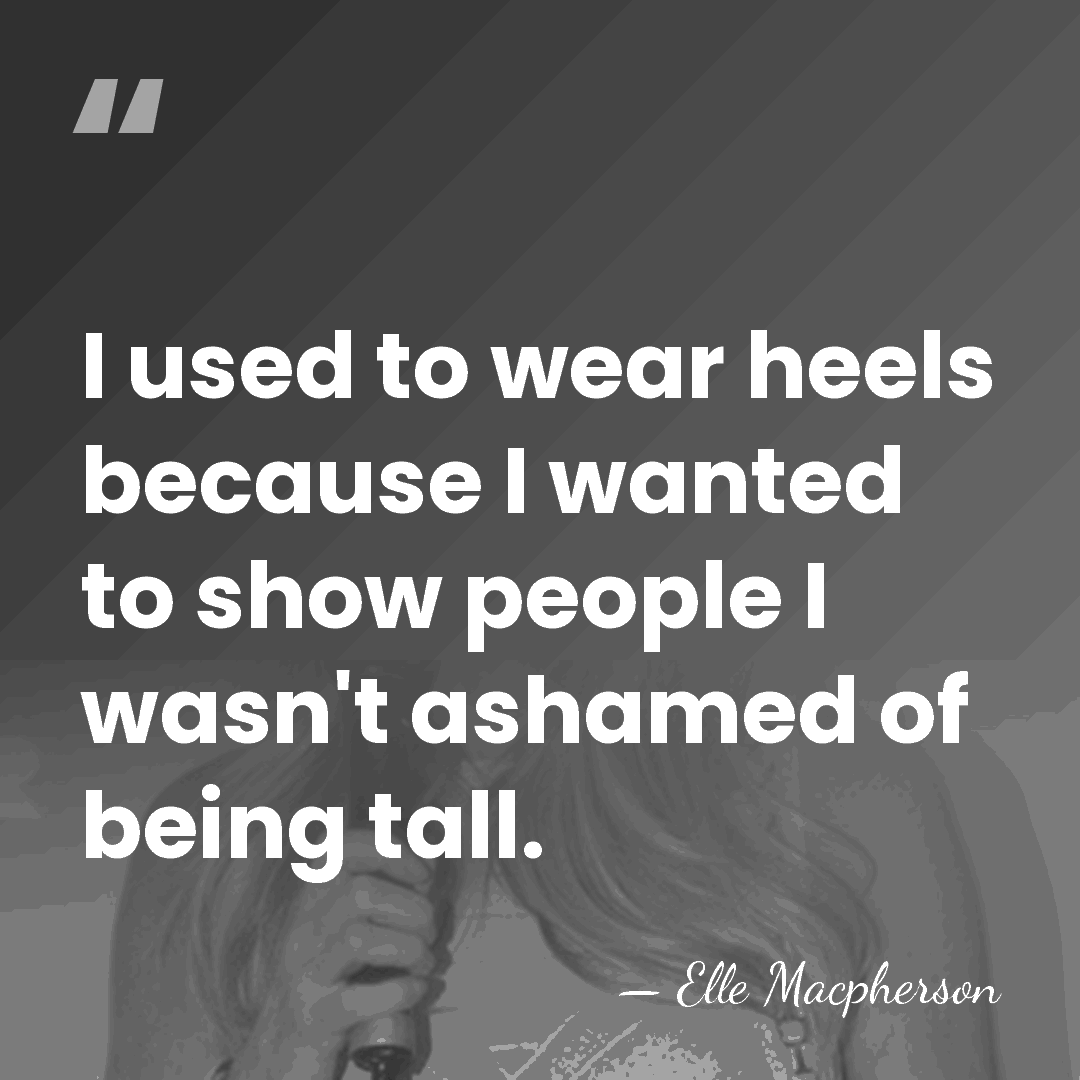 I used to wear heels because I wanted to show people I&hellip; - Elle Macpherson