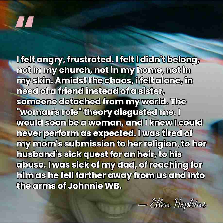 I felt angry, frustrated. I felt I didn't belong, not in my&hellip; - Ellen Hopkins