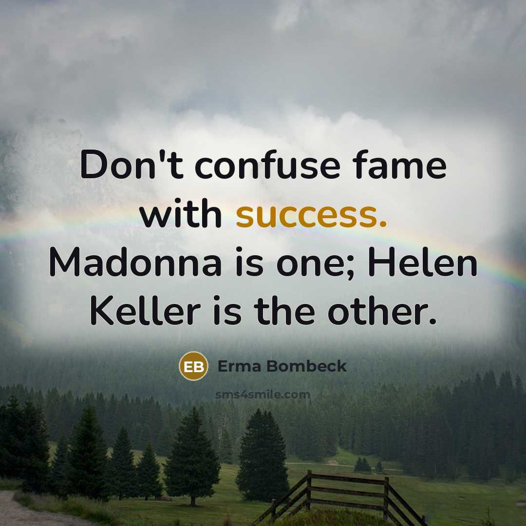 “Don't confuse fame with success. Madonna is one; Helen Keller…” quote by Erma Bombeck