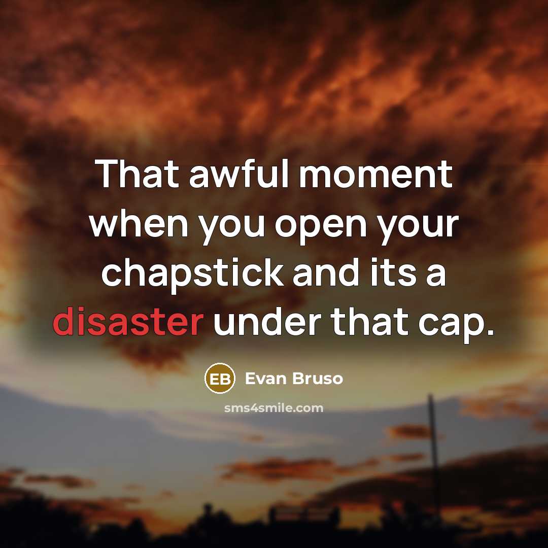 “That awful moment when you open your chapstick and its a disaster under that cap.” quote by Evan Bruso
