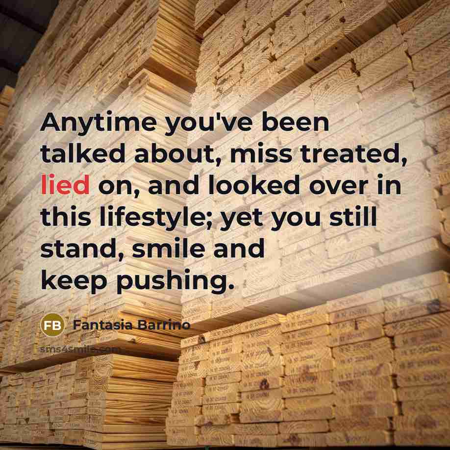 “Anytime you've been talked about, miss treated, lied on, and looked over in this lifestyle; yet you still stand, smile and keep pushing.” quote by Fantasia Barrino