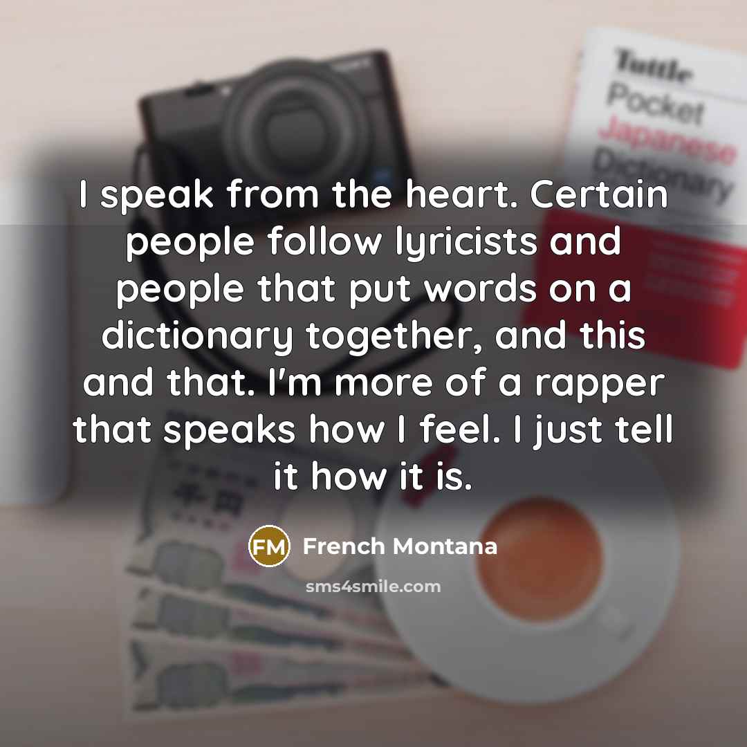 “I speak from the heart. Certain people follow lyricists and…” quote by French Montana