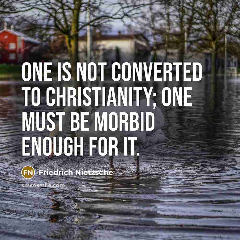 “One is not converted to christianity; one must be morbid…” quote by Friedrich Nietzsche