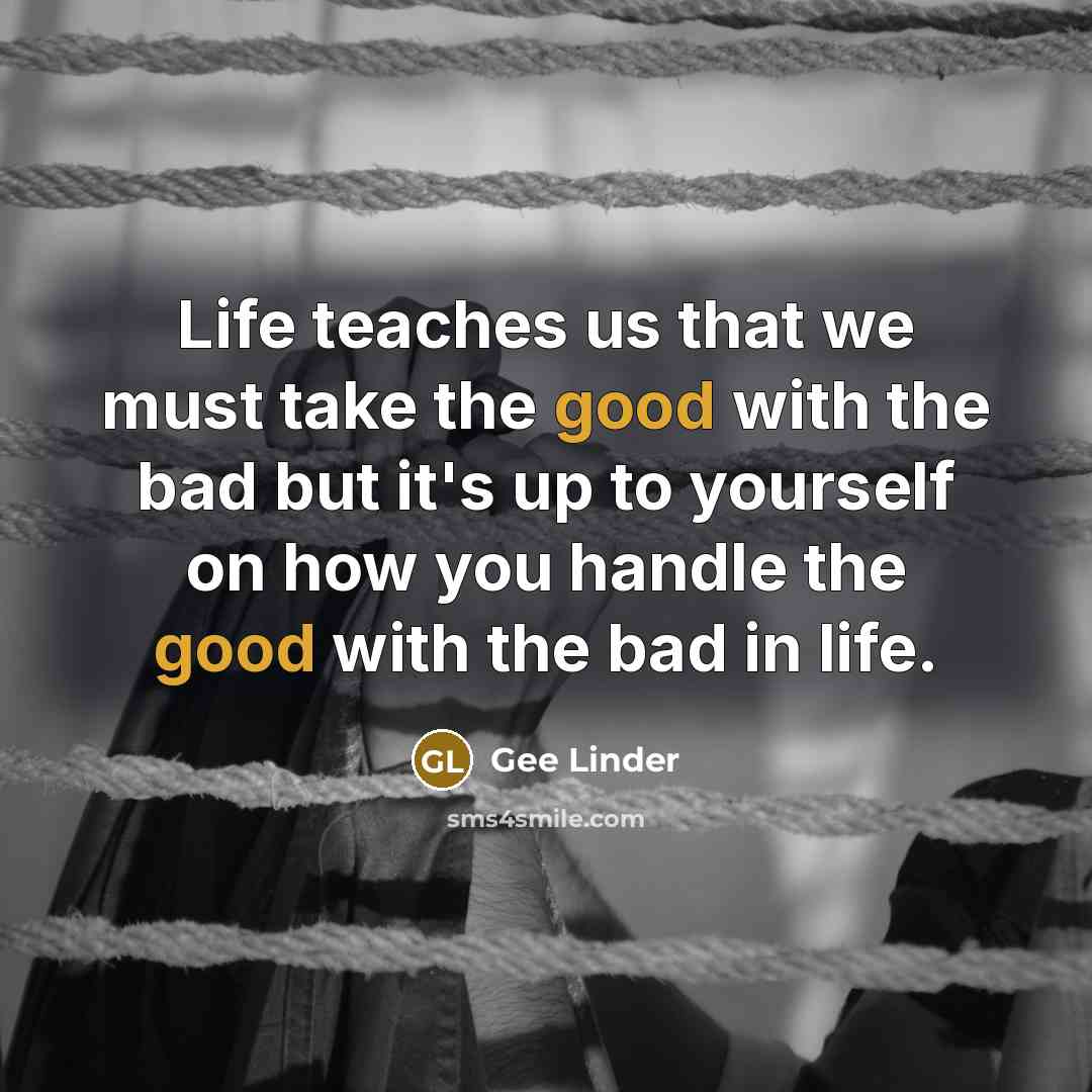 “Life teaches us that we must take the good with…” quote by Gee Linder