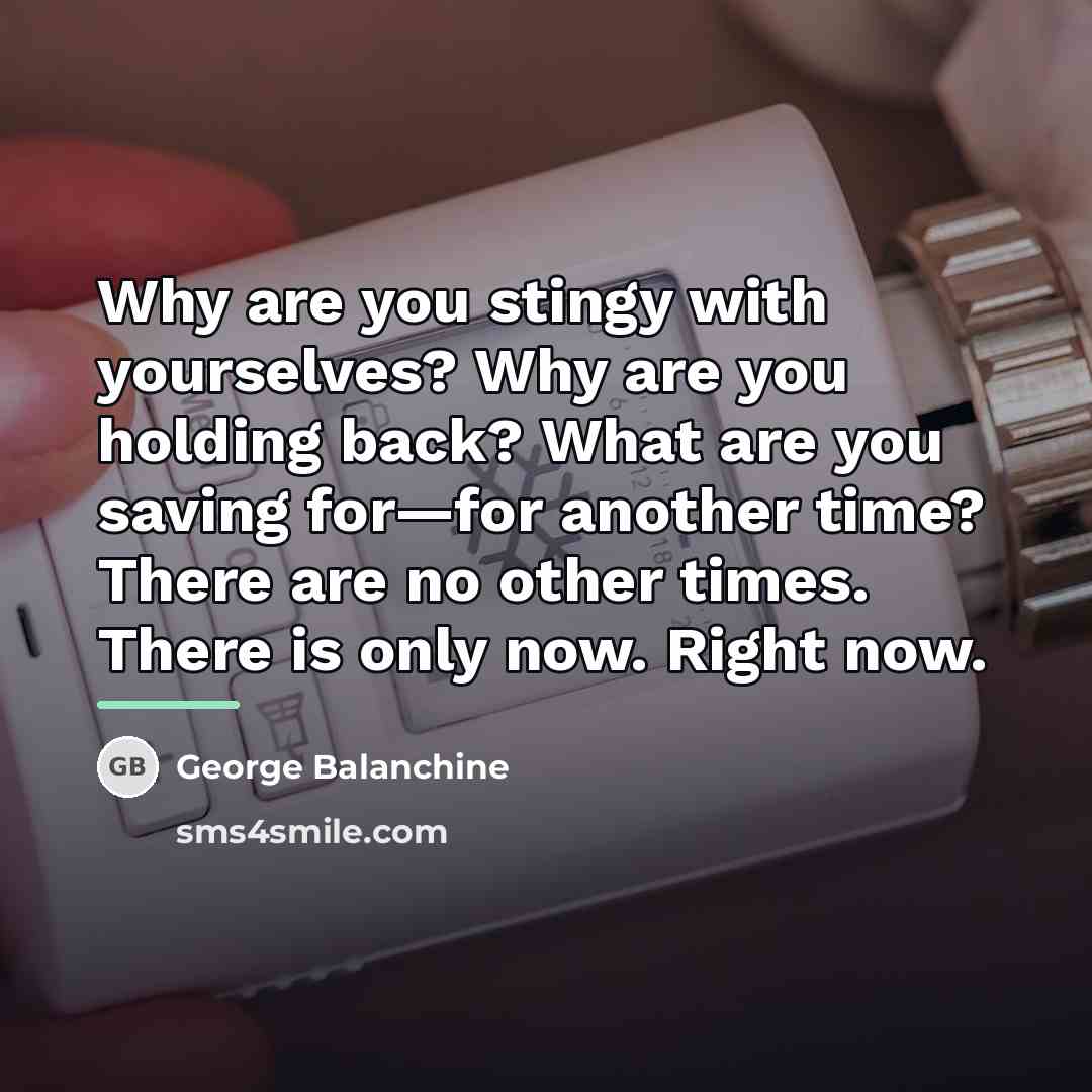 “Why are you stingy with yourselves? Why are you holding…” quote by George Balanchine