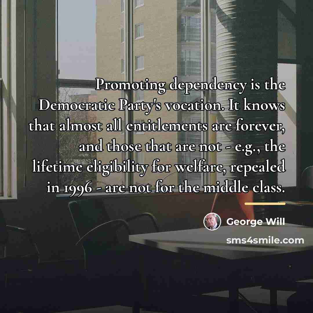 “Promoting dependency is the Democratic Party's vocation. It knows that…” quote by George Will