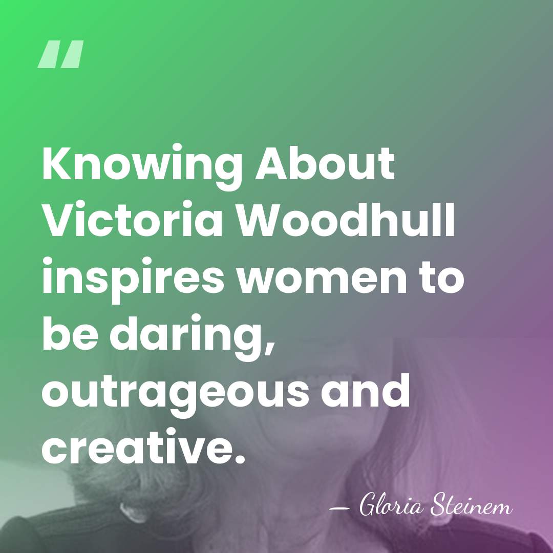 Knowing About Victoria Woodhull inspires women to be daring, outrageous and creative. - Gloria Steinem