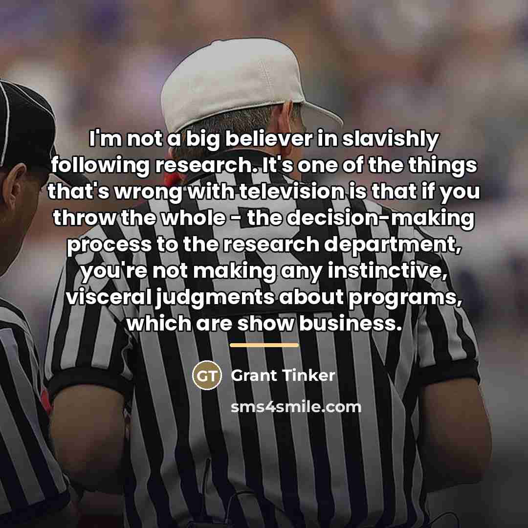 “I'm not a big believer in slavishly following research. It's…” quote by Grant Tinker