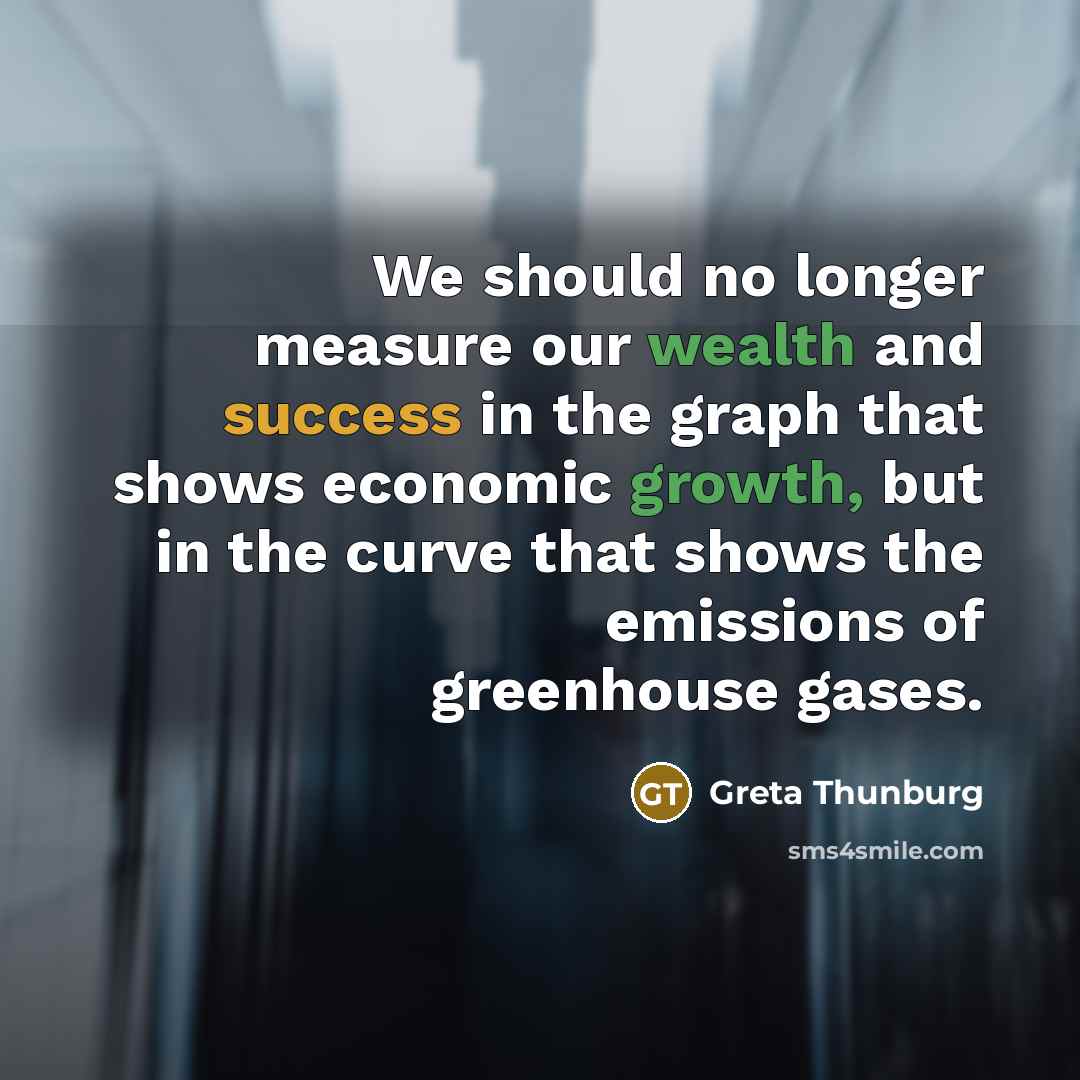 “We should no longer measure our wealth and success in the graph that shows economic growth, but in the curve that shows the emissions of greenhouse gases.” quote by Greta Thunburg