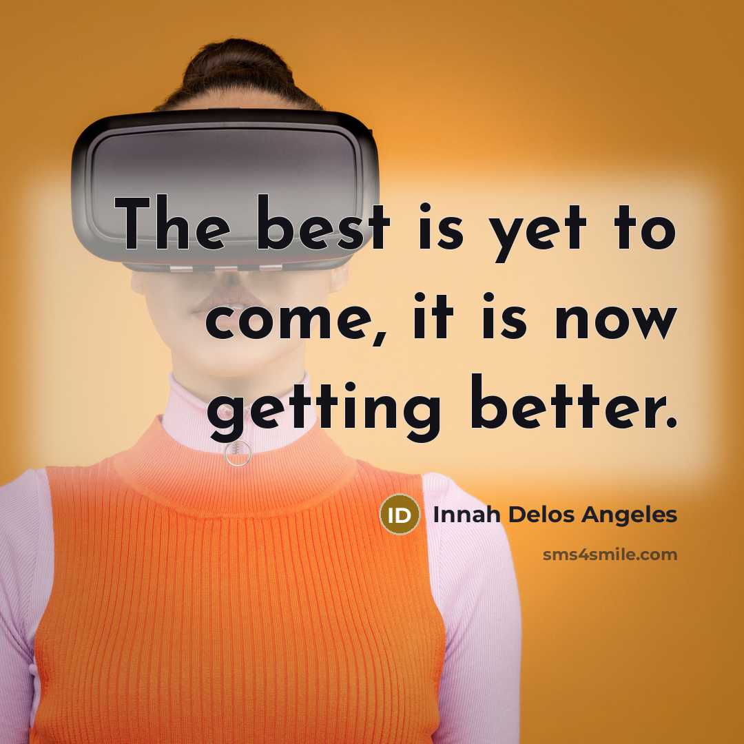 “The best is yet to come, it is now getting…” quote by Innah Delos Angeles