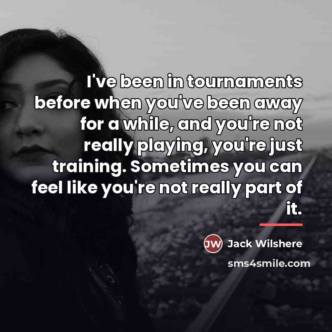 “I've been in tournaments before when you've been away for…” quote by Jack Wilshere
