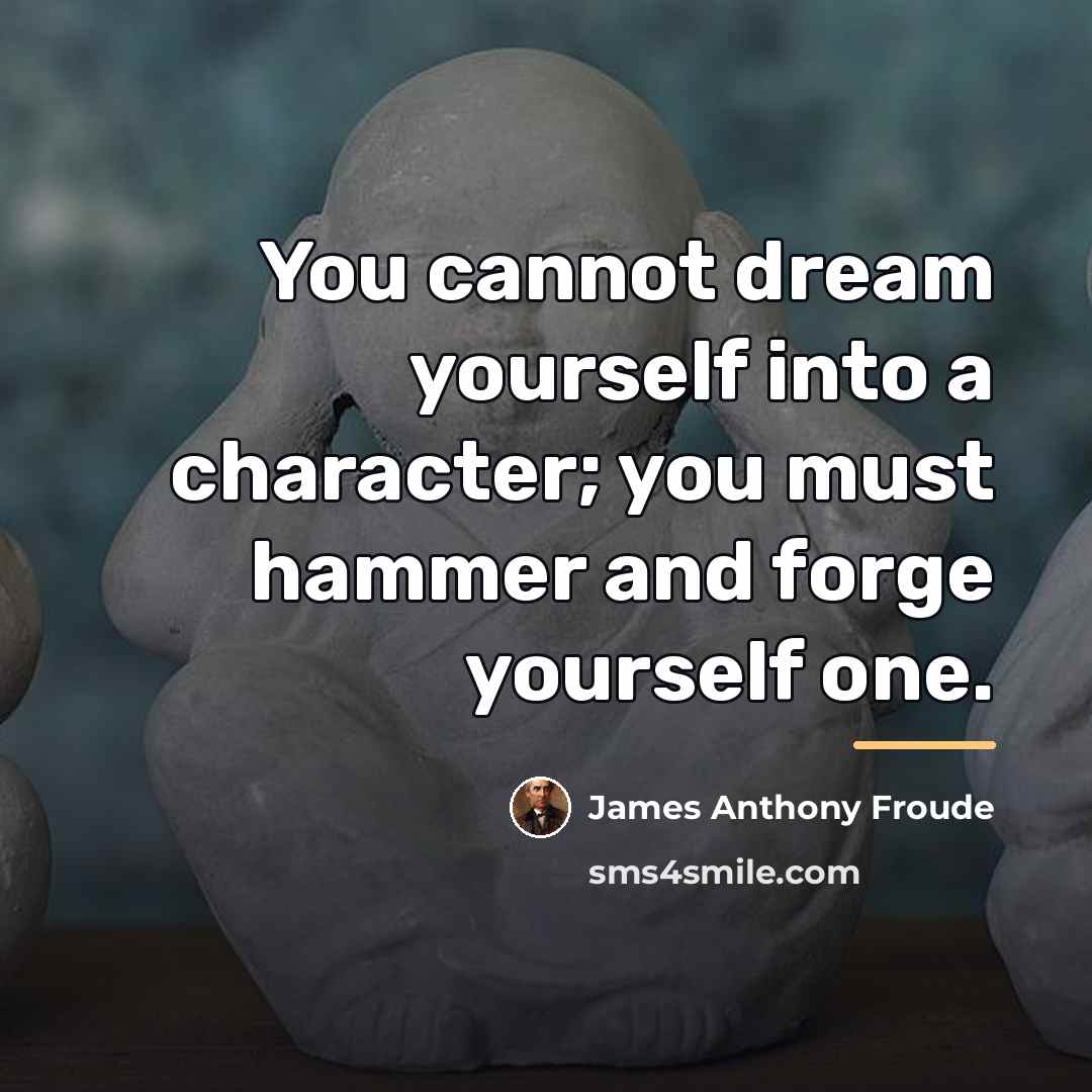 “You cannot dream yourself into a character; you must hammer…” quote by James Anthony Froude