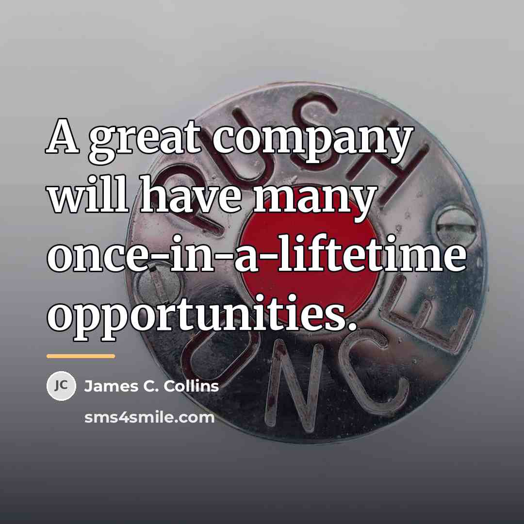 “A great company will have many once-in-a-liftetime opportunities.…” quote by James C. Collins