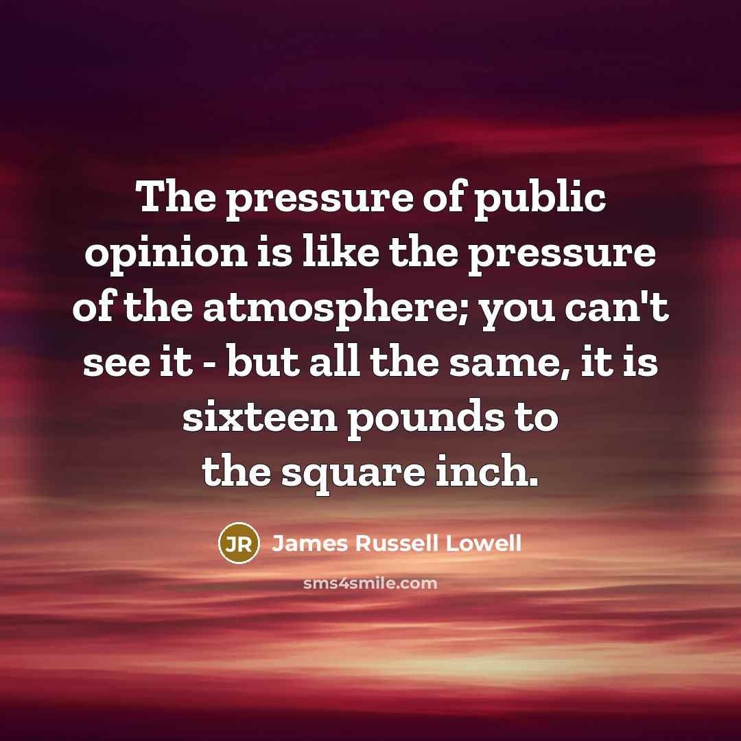 “The pressure of public opinion is like the pressure of…” quote by James Russell Lowell