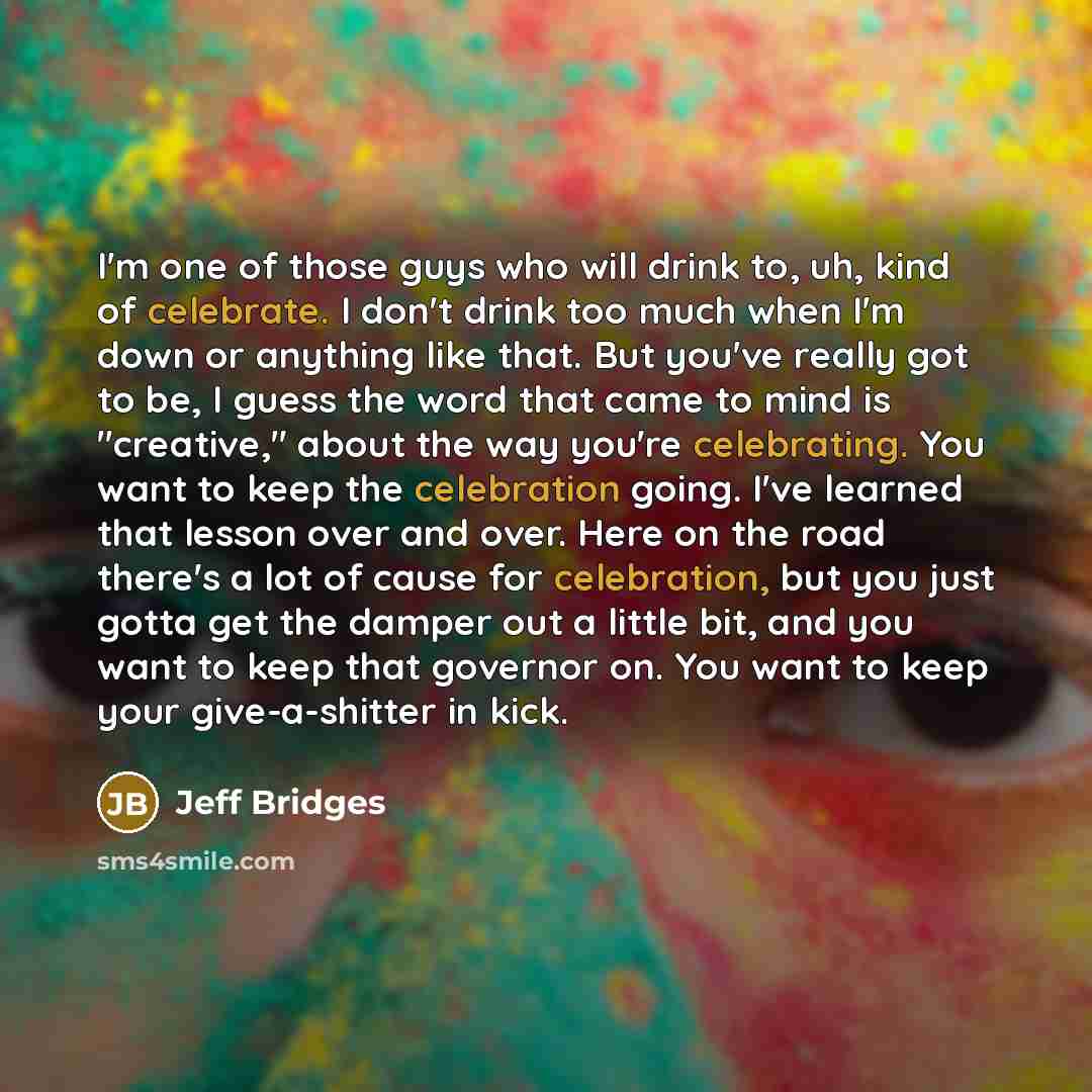 “I'm one of those guys who will drink to, uh,…” quote by Jeff Bridges