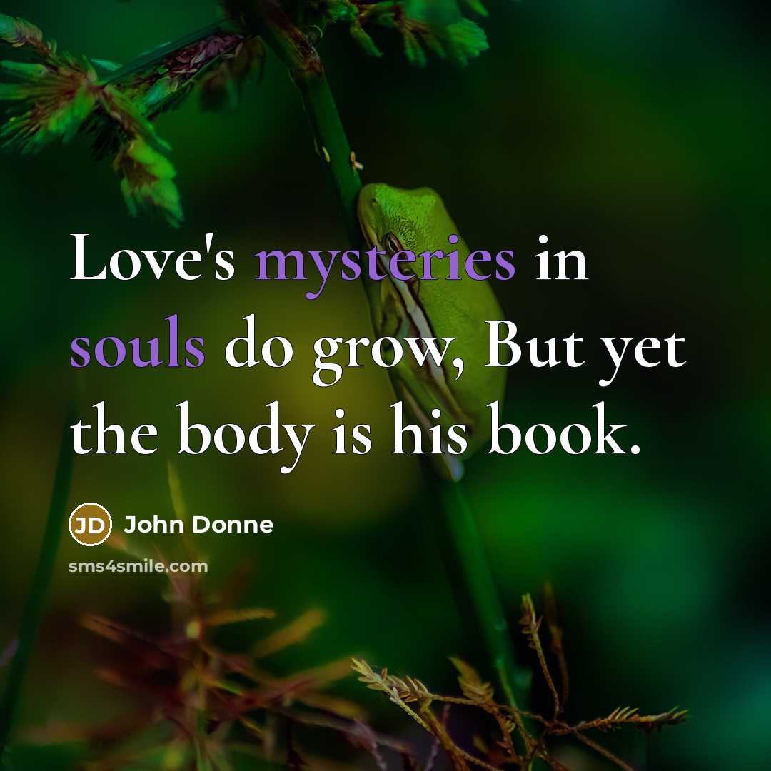 “Love's mysteries in souls do grow, But yet the body…” quote by John Donne