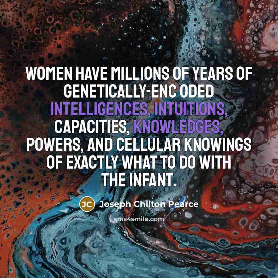 “Women have millions of years of genetically-enc oded intelligences, intuitions,…” quote by Joseph Chilton Pearce