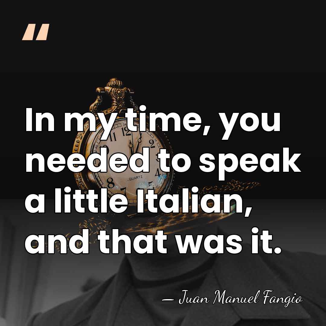 In my time, you needed to speak a little Italian, and that&hellip; - Juan Manuel Fangio