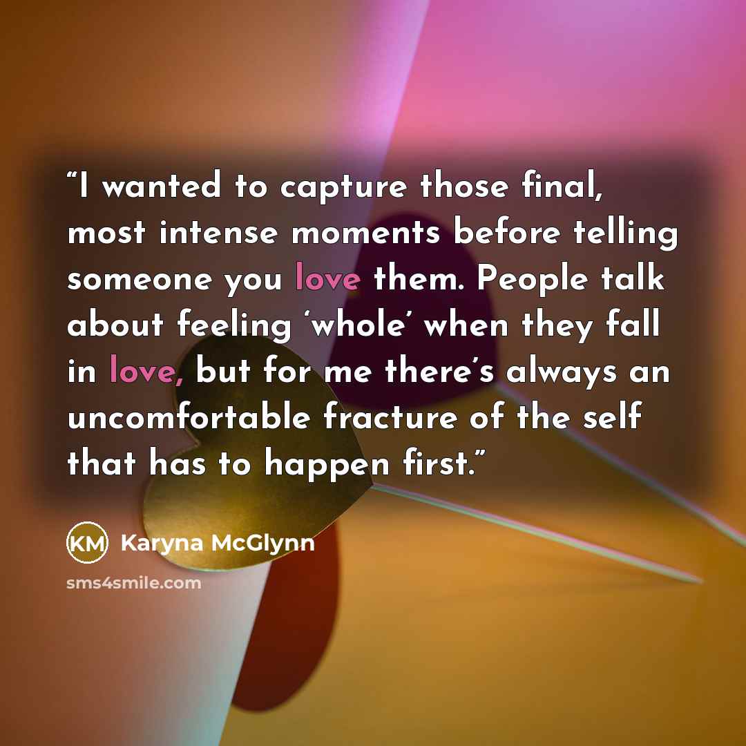 “I wanted to capture those final, most intense moments before telling someone you love them. People talk about feeling ‘whole’ when they fall in love, but for me there’s always an uncomfortable fracture of the self that has to happen first.” quote by Karyna McGlynn