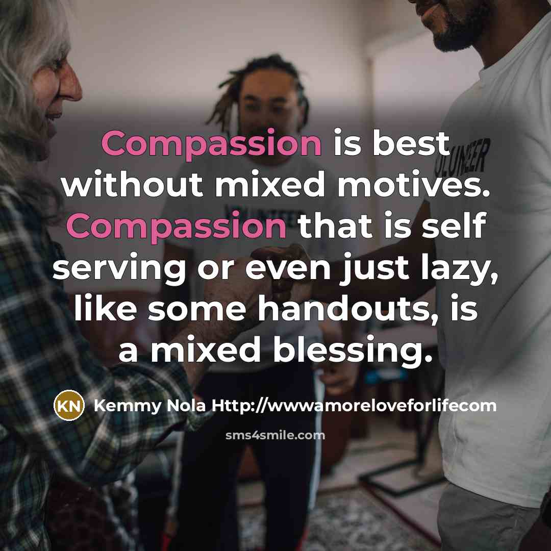 “Compassion is best without mixed motives. Compassion that is self…” quote by Kemmy Nola Http://wwwamoreloveforlifecom