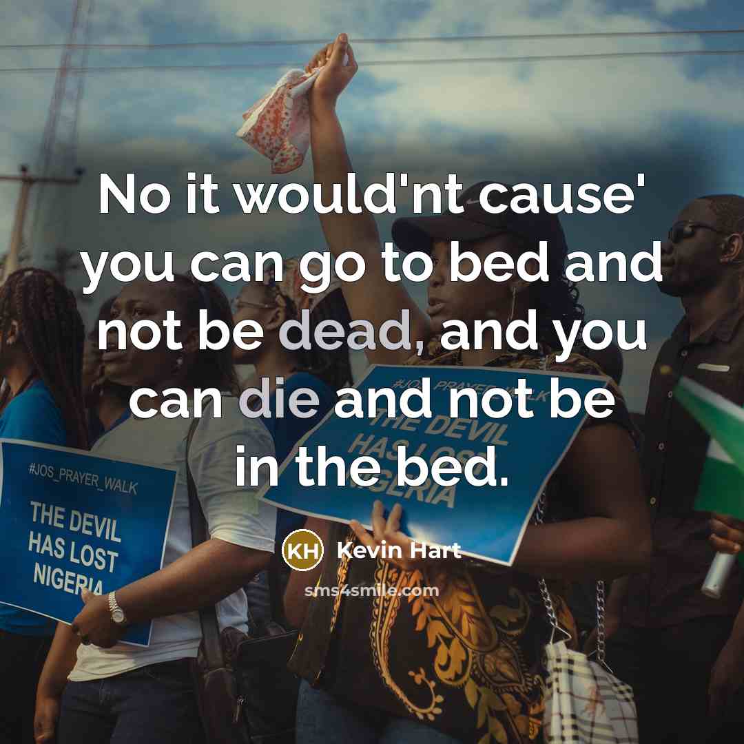 “No it would'nt cause' you can go to bed and not be dead, and you can die and not be in the bed.” quote by Kevin Hart