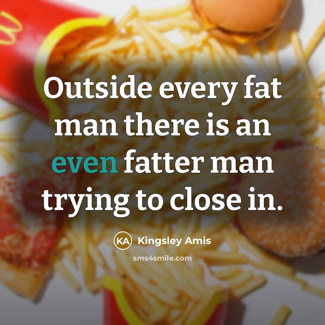 “Outside every fat man there is an even fatter man…” quote by Kingsley Amis