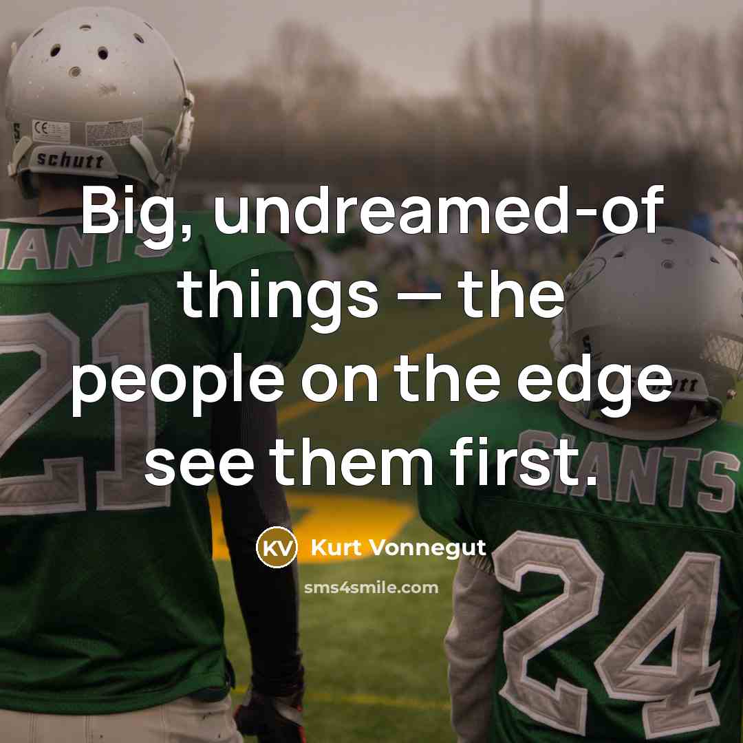 “Big, undreamed-of things — the people on the edge see…” quote by Kurt Vonnegut