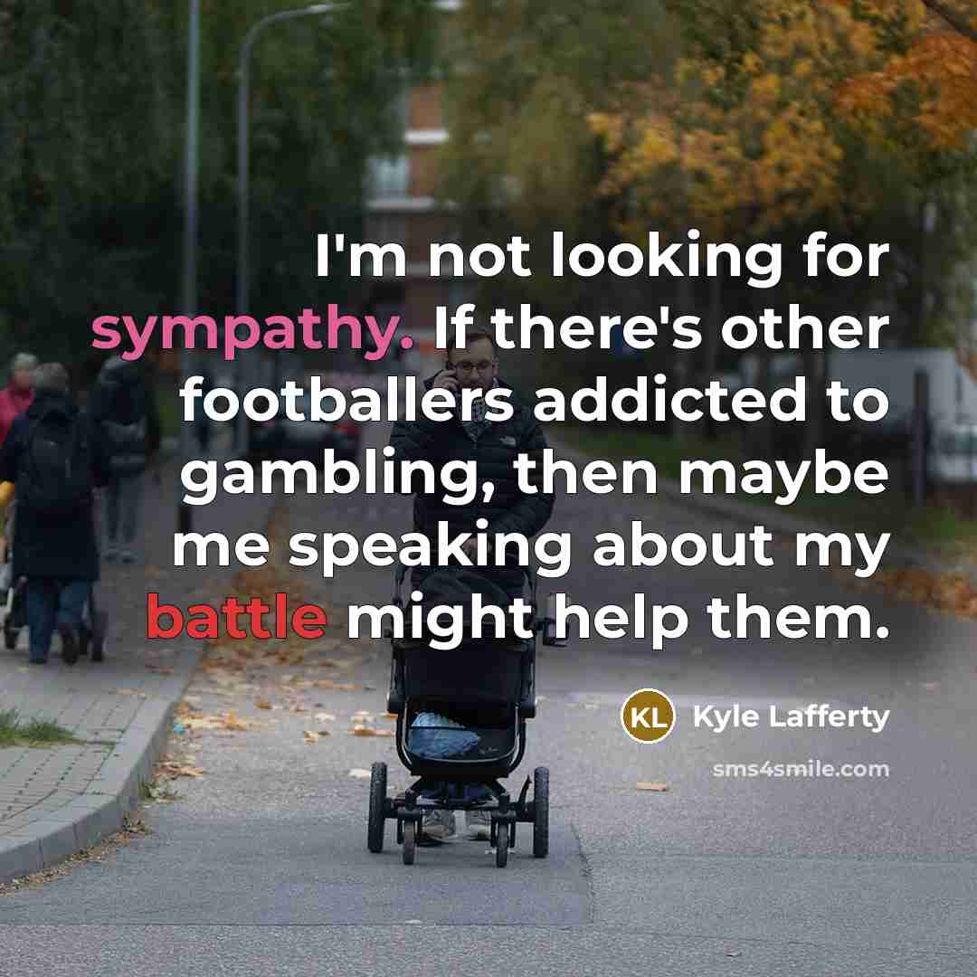 “I'm not looking for sympathy. If there's other footballers addicted…” quote by Kyle Lafferty
