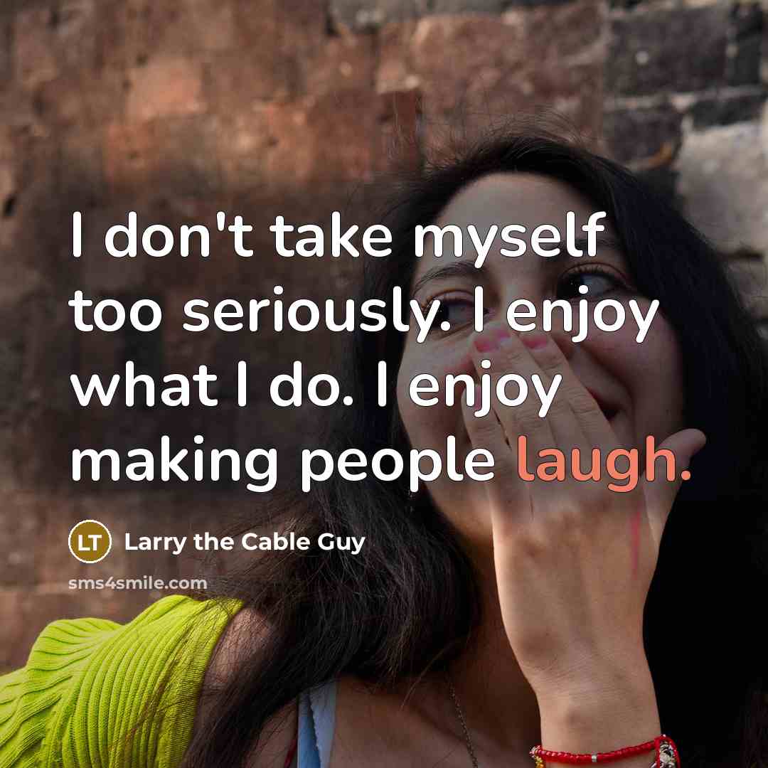“I don't take myself too seriously. I enjoy what I…” quote by Larry the Cable Guy