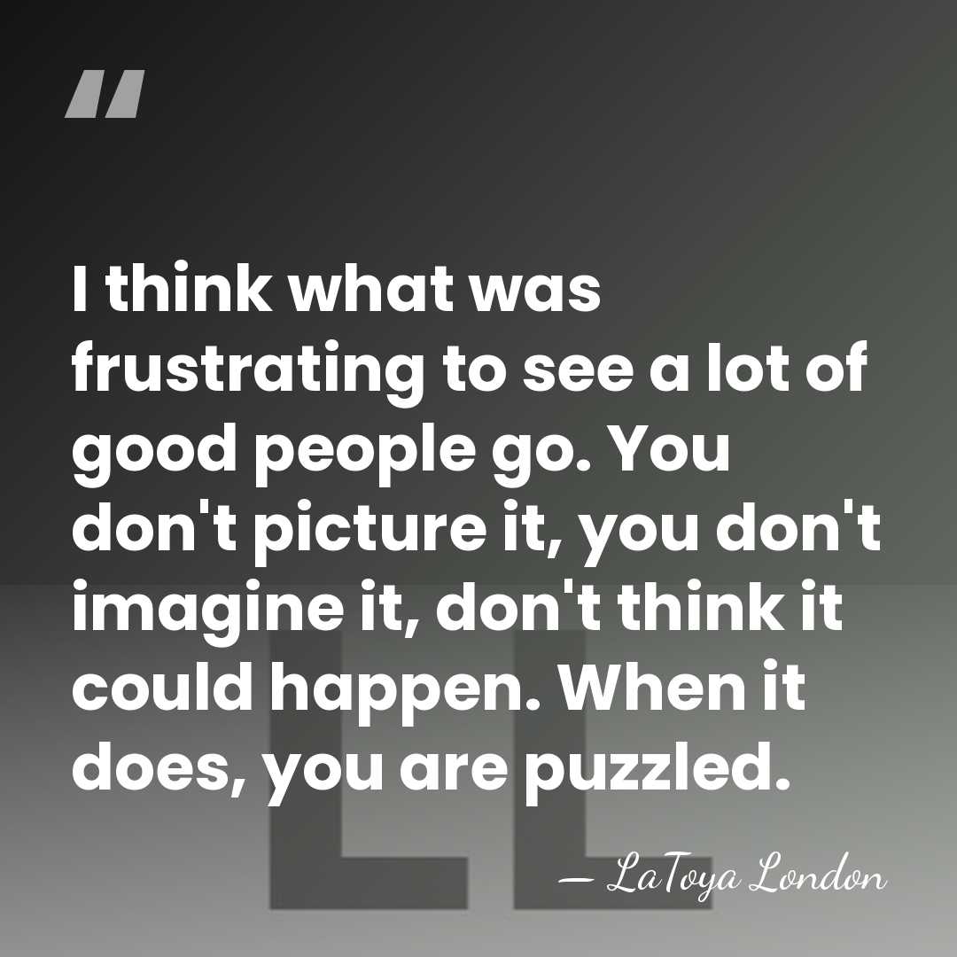 I think what was frustrating to see a lot of good people&hellip; - LaToya London