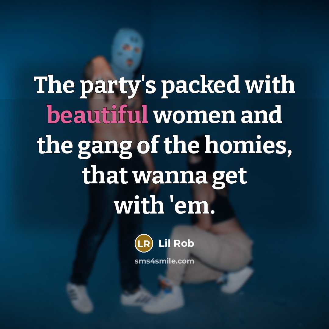“The party's packed with beautiful women and the gang of the homies, that wanna get with 'em.” quote by Lil Rob