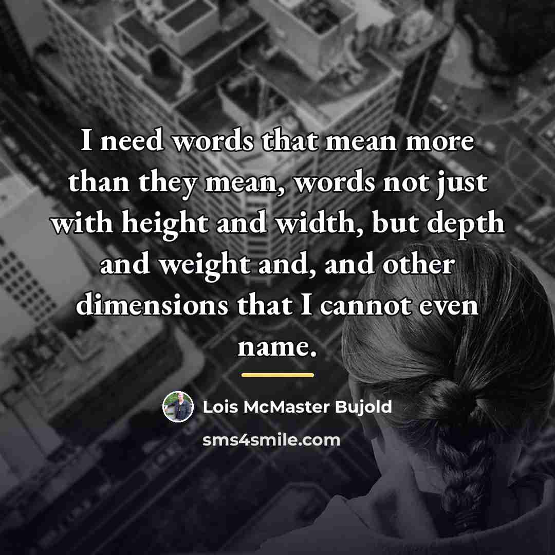 “I need words that mean more than they mean, words…” quote by Lois McMaster Bujold