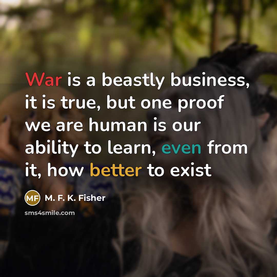 “War is a beastly business, it is true, but one…” quote by M. F. K. Fisher