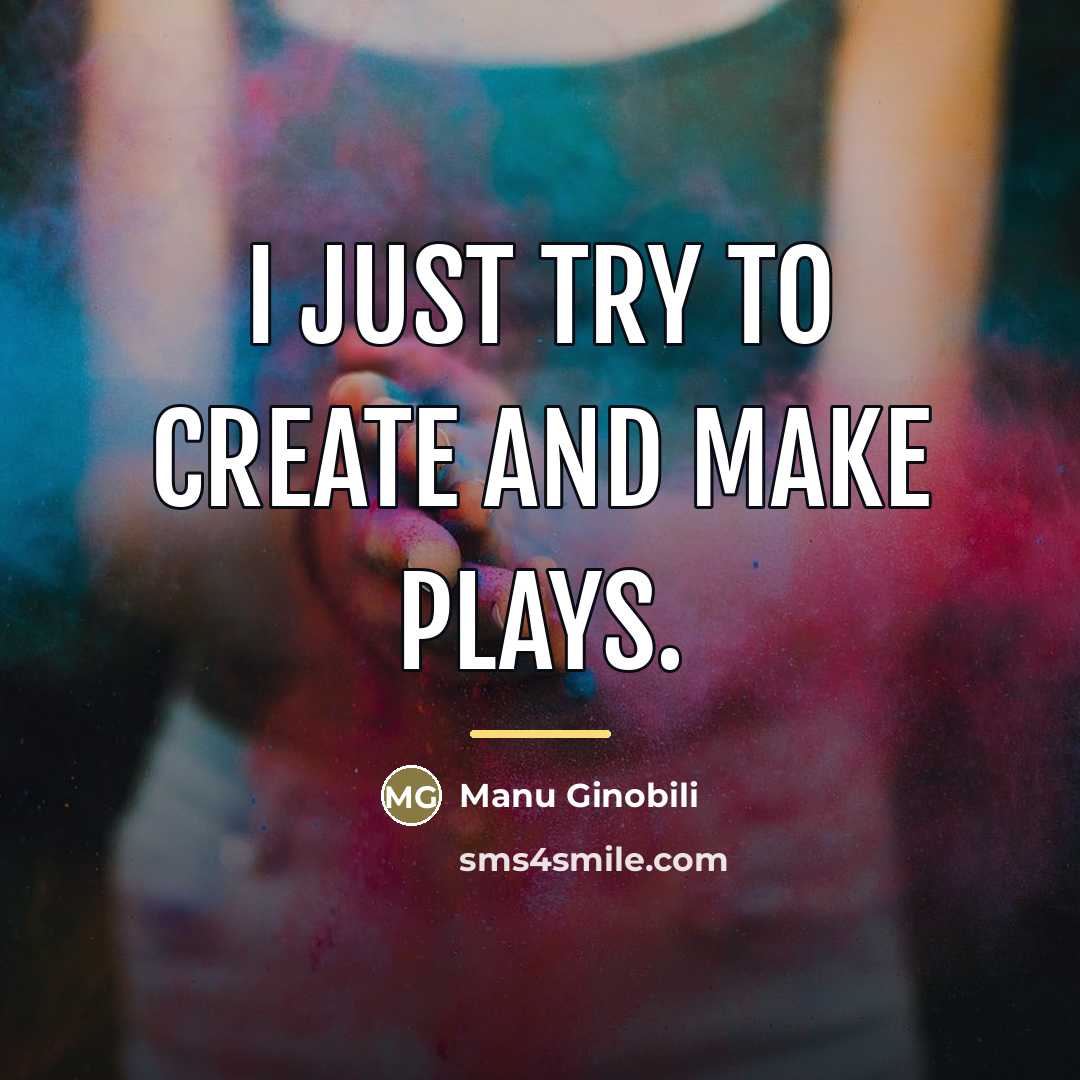 “I just try to create and make plays.…” quote by Manu Ginobili