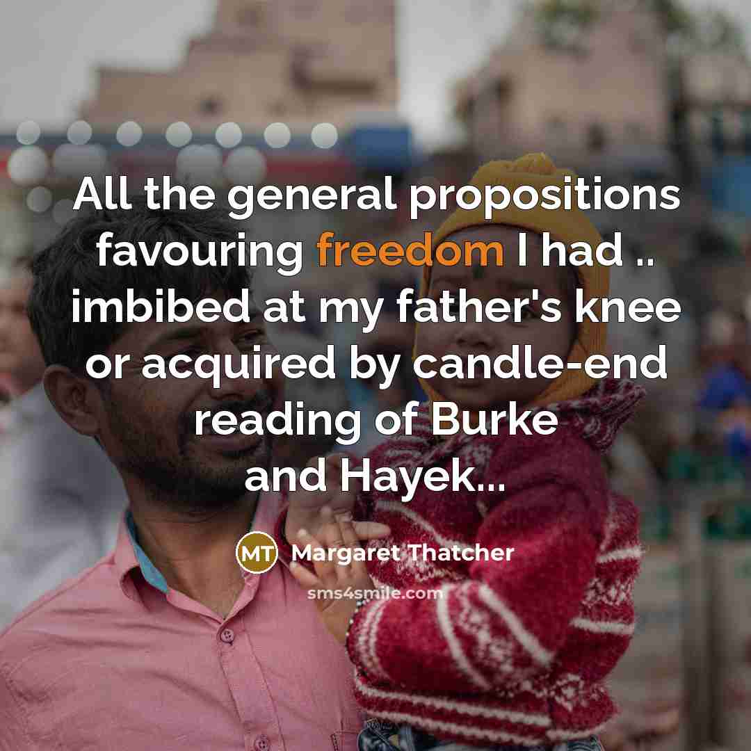 “All the general propositions favouring freedom I had .. imbibed…” quote by Margaret Thatcher