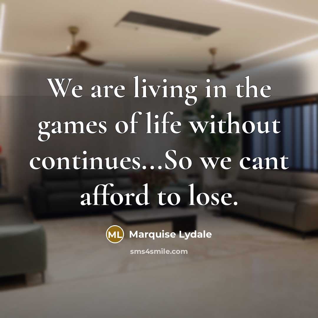“We are living in the games of life without continues...So we cant afford to lose.” quote by Marquise Lydale