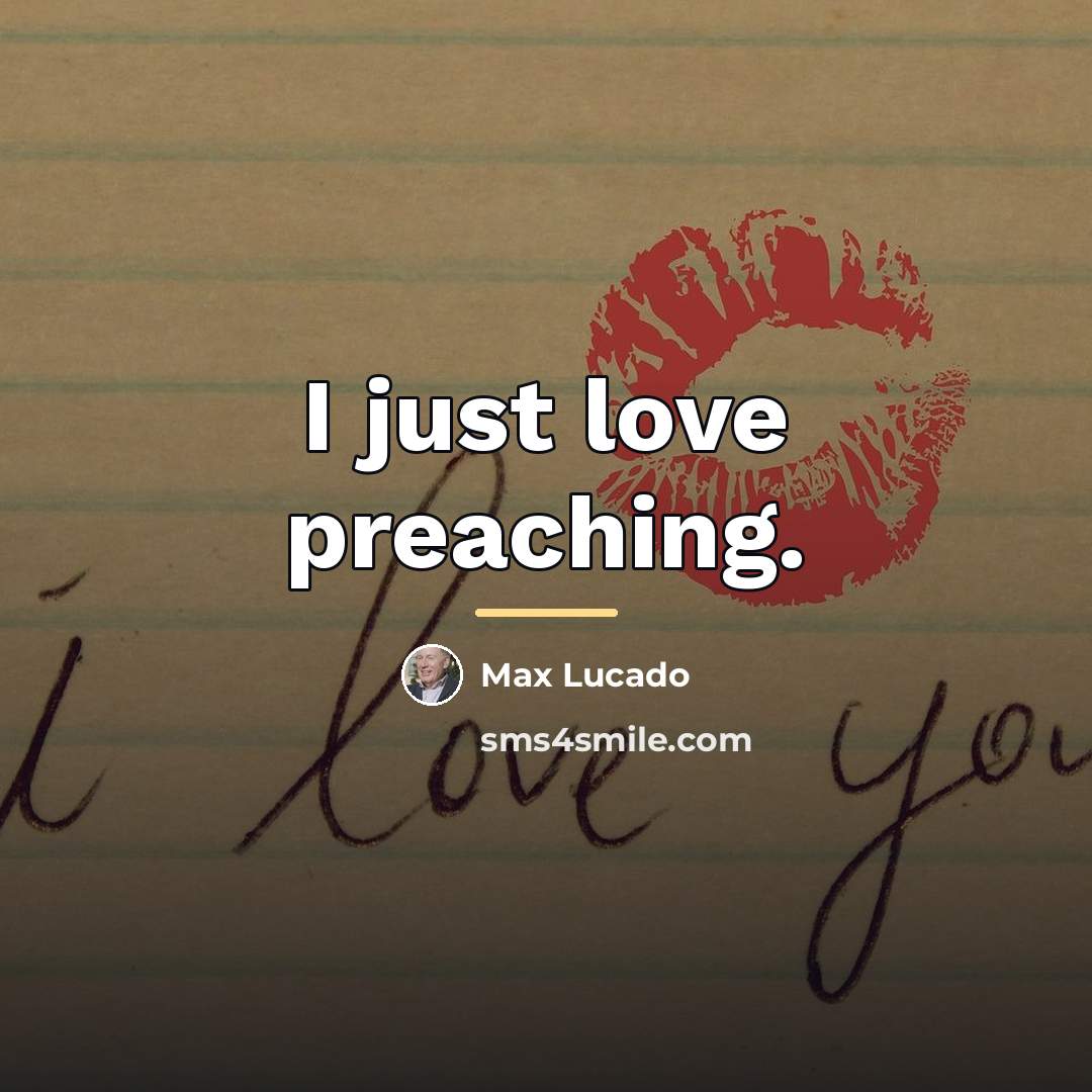 “I just love preaching.…” quote by Max Lucado