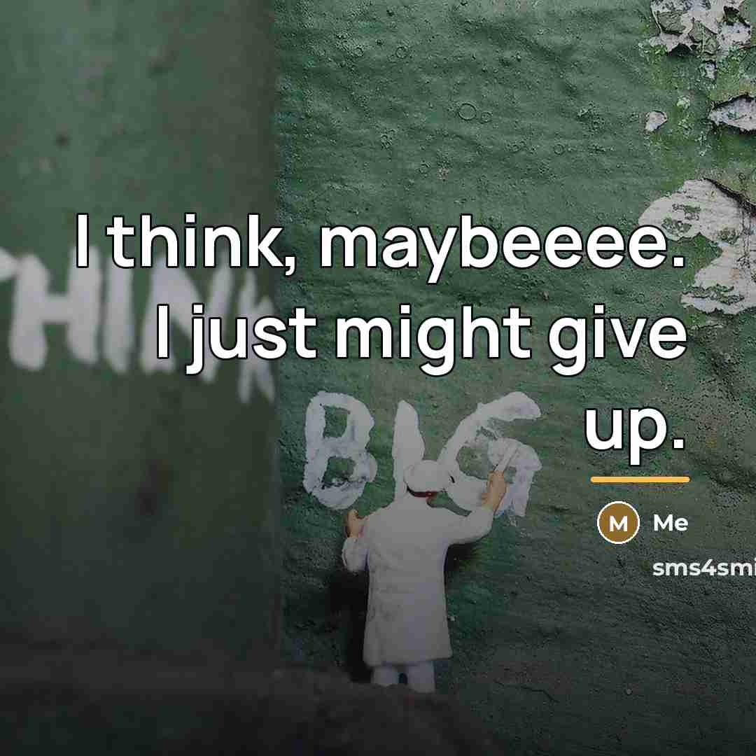 “I think, maybeeee. I just might give up.…” quote by Me