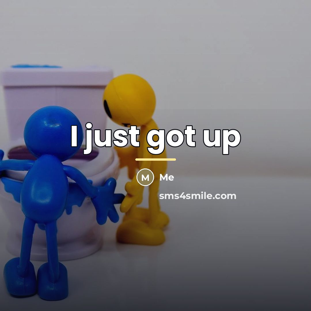 “I just got up…” quote by Me