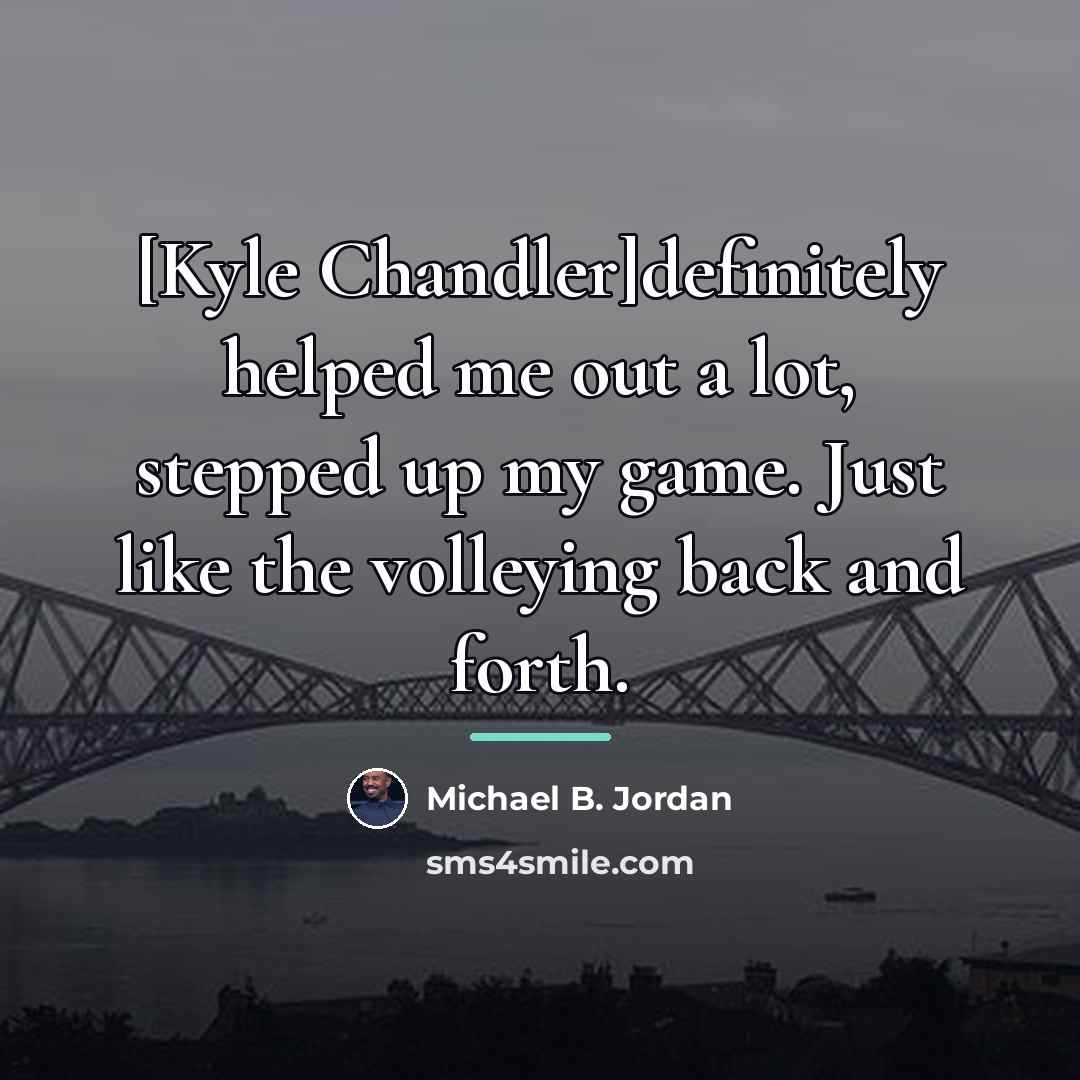 “[Kyle Chandler]definitely helped me out a lot, stepped up my…” quote by Michael B. Jordan