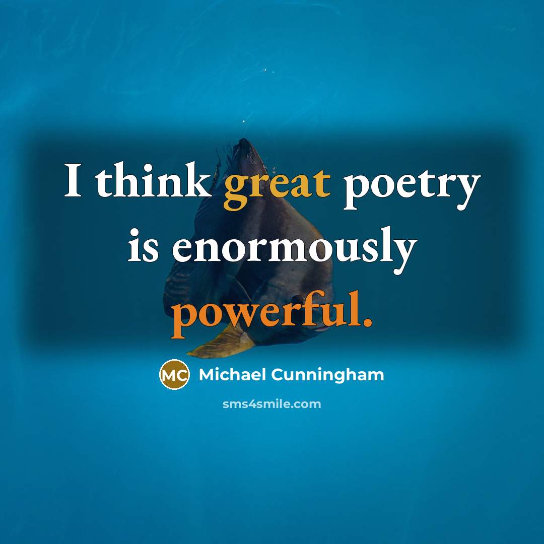 “I think great poetry is enormously powerful.” quote by Michael Cunningham