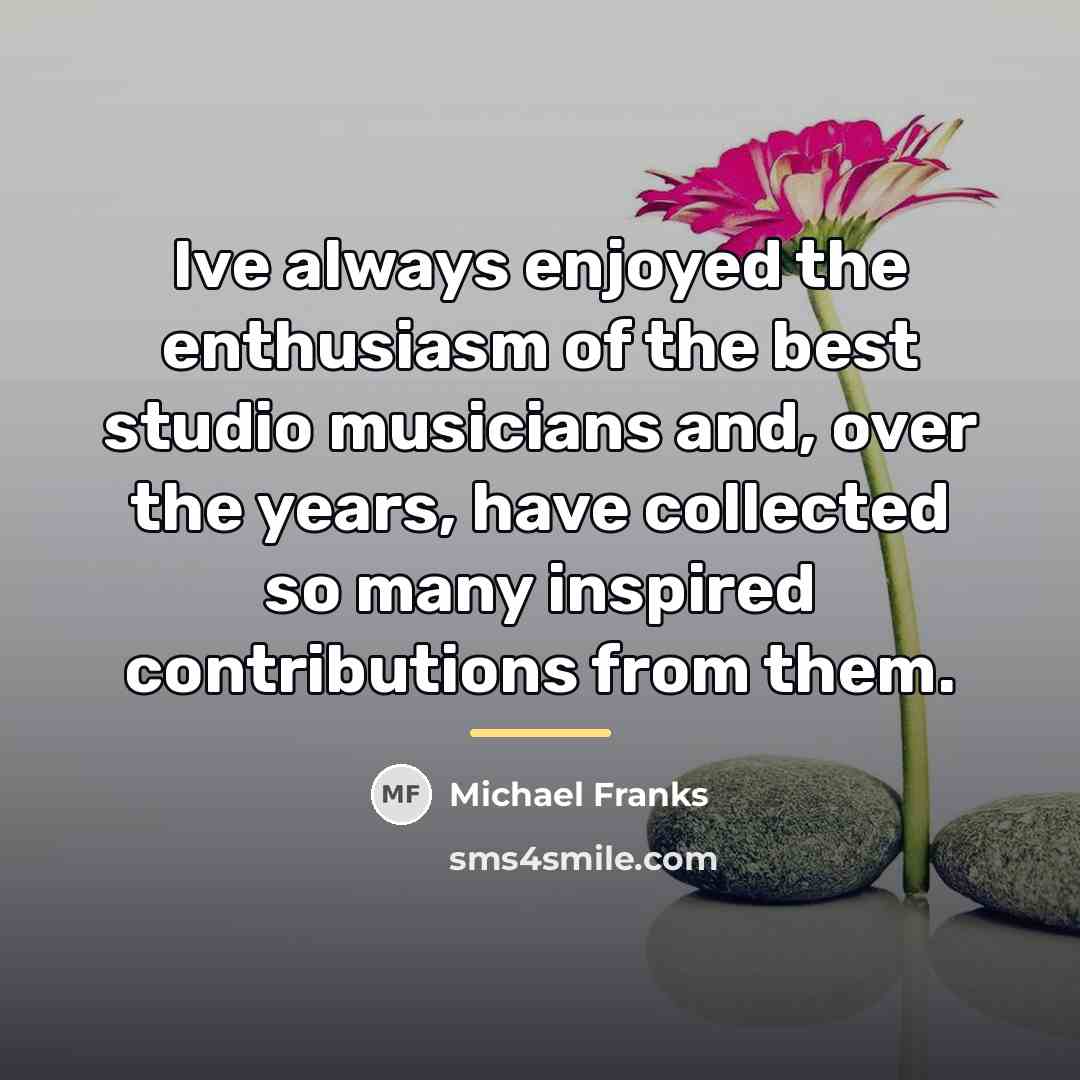 “Ive always enjoyed the enthusiasm of the best studio musicians…” quote by Michael Franks