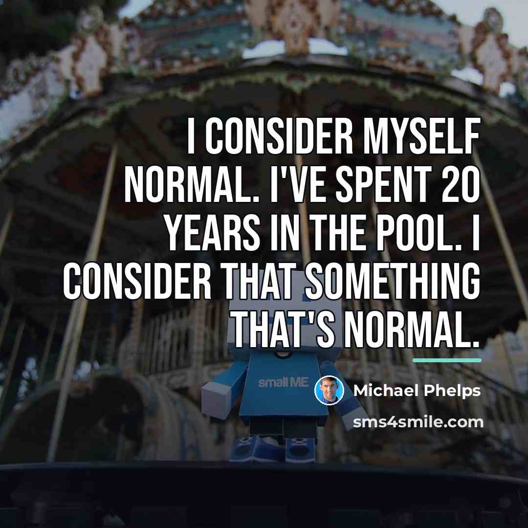 “I consider myself normal. I've spent 20 years in the…” quote by Michael Phelps