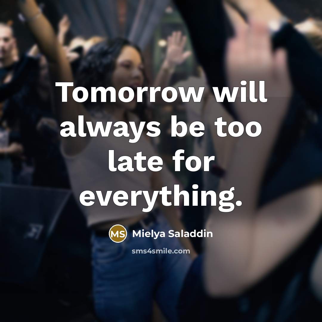 “Tomorrow will always be too late for everything.” quote by Mielya Saladdin