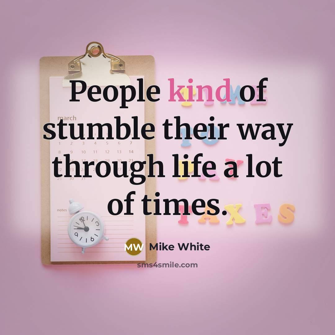“People kind of stumble their way through life a lot…” quote by Mike White